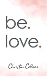 be. love. by Christin Collins