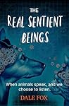 The Real Sentient Beings: When animals speak, and we choose to listen The Real Sentient Beings: When animals speak, and we choose to listen