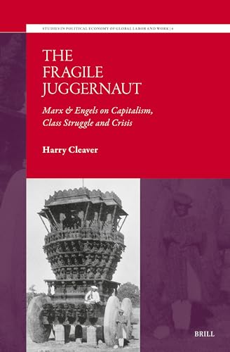 The Fragile Juggernaut: Marx & Engels on Capitalism, Class Struggle and Crisis (Studies in Political Economy of Global Labor and Work, 06)