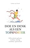 Doe en denk als een topsporter: Zelfverzekerd, gefocust, weerbaar, moedig, coachbaar, optimistisch (Dutch Edition)
