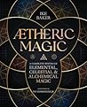 AEtheric Magic: A Complete System of Elemental, Celestial & Alchemical Magic