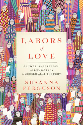 Labors of Love: Gender, Capitalism, and Democracy in Modern Arab Thought (Hardcover)