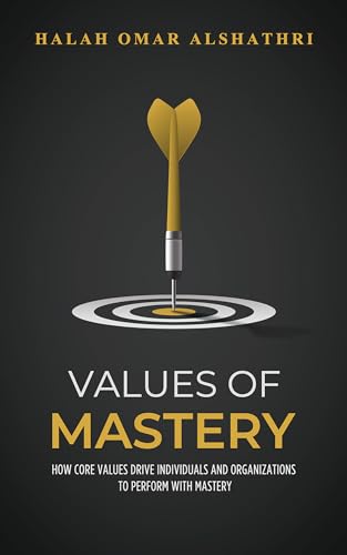 Values of Mastery: How Core Values Drive Individuals and Organizations to Perform with Mastery (Kindle Edition)