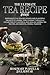 The Ultimate Tea Recipe Book: Experience the Healing Power and Flavorful Delights of Herbal Teas, Journey Through a Collection of Flavorful and Healing Herbal Tea Recipes, An Essential Herbal TeaBook