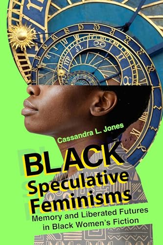 Black Speculative Feminisms: Memory and Liberated Futures in Black Women's Fiction (New Suns: Race, Gender, and Sexuality in the Speculative)