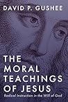 The Moral Teachings of Jesus by David P Gushee
