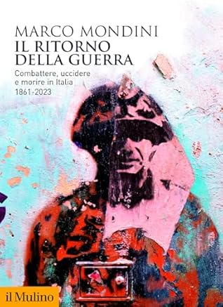 Il ritorno della guerra: Combattere, uccidere e morire in Italia. 1861-2023