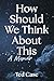 How Should We Think About This: A Memoir
