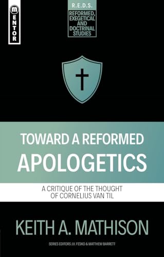 Toward a Reformed Apologetics: A Critique of the Thought of Cornelius Van Til (Reformed Exegetical Doctrinal Studies series)
