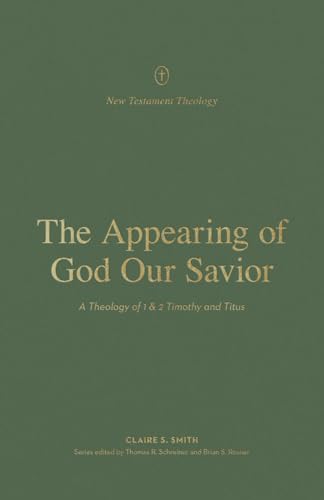 The Appearing of God Our Savior: A Theology of 1 and 2 Timothy and Titus (New Testament Theology)