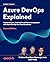 Azure DevOps Explained: Accelerate your cloud native-software development with Azure DevOps for cloud excellence