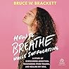 How to Breathe While Suffocating: A Story Of Overcoming Addiction, Recovering From Trauma, and Healing My Soul