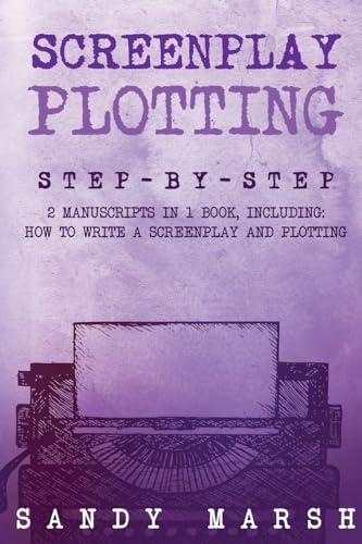 Screenplay Plotting: Step-by-Step 2 Manuscripts in 1 Book Essential Movie Plot, TV Script Plot and Screenplay Plot Writing Tricks Any Writer Can Learn (Paperback)