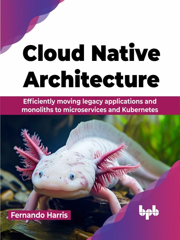 Cloud Native Architecture: Efficiently moving legacy applications and monoliths to microservices and Kubernetes (English Edition)