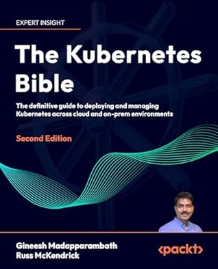 The Kubernetes Bible: The definitive guide to deploying and managing Kubernetes across cloud and on-prem environments
