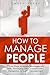 How to Manage People: 7 Easy Steps to Master Management Skills, Managing Difficult Employees, Delegation & Team Management (Leadership Skills)