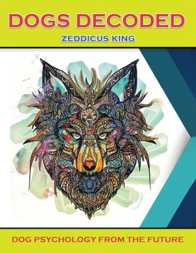DOGS DECODED: Dog Psychology from the Future! (Paperback)