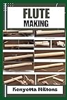 FLUTE MAKING: Crafting Masterful Flutes: A Comprehensive Guide to Handmade Flute Making Techniques, Wood Selection, Tuning, and Maintenance for Aspiring Artisans and Musicians