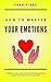 How To Master Your Emotions...