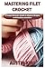 Mastering Filet Crochet: A ...