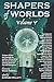 Shapers of Worlds Volume V:...