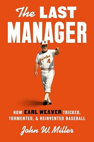 The Last Manager: How Earl Weaver Tricked, Tormented, and Reinvented Baseball