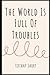 The World Is Full Of Troubles