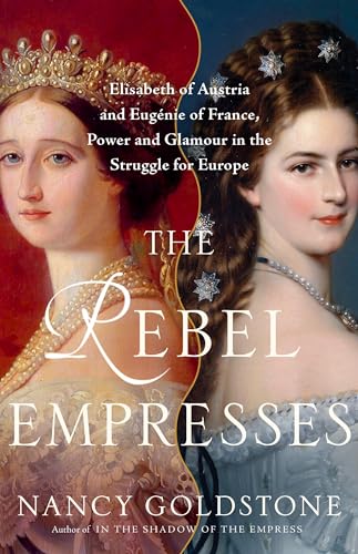 The Rebel Empresses: Elisabeth of Austria and Eugénie of France, Power and Glamour in the Struggle for Europe (Hardcover)