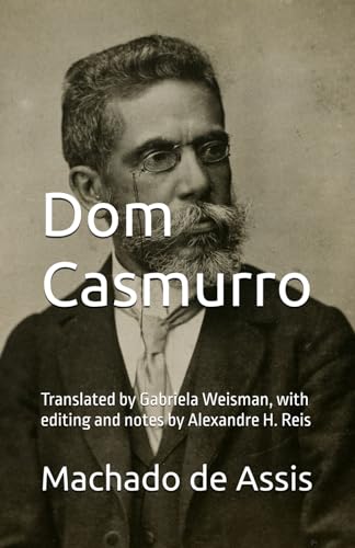 Dom Casmurro: Translated by Gabriela Weisman, with editing and notes by Alexandre H. Reis