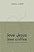 Love Jesus - Love Coffee