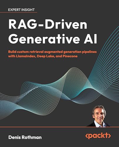RAG-Driven Generative AI: Build custom retrieval augmented generation pipelines with LlamaIndex, Deep Lake, and Pinecone (Kindle Edition)