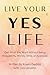 Live Your YES Life: Get What You Want Without Being Stopped by Money, Time, or Approval