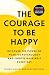 The Courage to Be Happy: Discover the Power of Positive Psychology and Choose Happiness Every Day