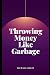 Throwing Money Like Garbage