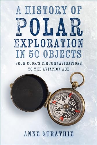 A History of Polar Exploration in 50 Objects: From Cook's Circumnavigations to the Aviation Age (Kindle Edition)