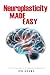 Neuroplasticity Made Easy: An Easy To Read Guide On The Foundations Of Neuroplasticity