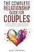 The Complete Relationship Guide for Couples: The Ultimate Workbook to Deepen Understanding, Enhance Communication, Build and Restore Trust, Increase Intimacy, and Strengthen Your Bond