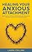 Healing Your Anxious Attachment: Build Healthy and Secure Relationships By Conquering Insecurity and Your Fear of Abandonment