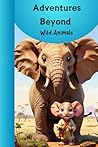 Adventures Beyond: Wild Animals: 10 Fascinating Animal Stories with Beautiful Illustrations and Educational Elements for Kids Aged 5-8 Adventures Beyond: Wild Animals: 10 Fascinating Animal Stories with Beautiful Illustrations and Educational Elements for Kids Aged 5-8