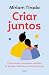 Criar juntos: Cómo tener una buena relación de pareja criando y creciendo juntos