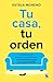 Tu casa, tu orden: Libérate de la trampa de la perfección y transforma tu hogar en tu lugar favorito / Your Home, Your Order (Spanish Edition)