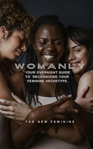 Womanly!: Your Overnight Guide to Recognizing Your Feminine Archetype!