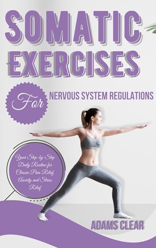Somatic Exercises for Nervous System Regulations: Your Step-by-Step Daily Routine for Chronic Pain Relief, Anxiety and Stress Management (Kindle Edition)