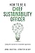 How to be a Chief Sustainability Officer: Leading the Transition to a Sustainable Organisation