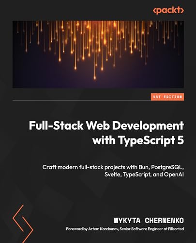 Full-Stack Web Development with TypeScript 5: Craft modern full-stack projects with Bun, PostgreSQL, Svelte, TypeScript, and OpenAI (Kindle Edition)