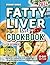 Fatty Liver Diet Cookbook: The Ultimate Guide for Managing Liver Health with Over 100 Easy and Healthy Recipes for Beginners, and a 30-Day Fatty Liver Diet Plan to Detox and Cleanse Your Liver