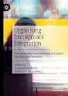 Organising Immigrants' Integration: Practices and Consequences in Labour Markets and Societies