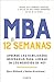 MBA en 12 semanas: Aprende las habilidades necesarias para liderar en los negocios de hoy (Spanish Edition)