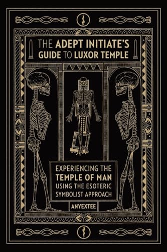 The Adept Initiate's Guide to Luxor Temple: Experiencing the Temple of Man Using the Esoteric Symbolist Approach (Paperback)
