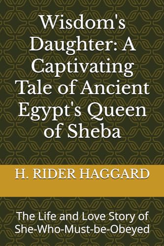 Wisdom's Daughter: A Captivating Tale of Ancient Egypt's Queen of Sheba: The Life and Love Story of She-Who-Must-be-Obeyed